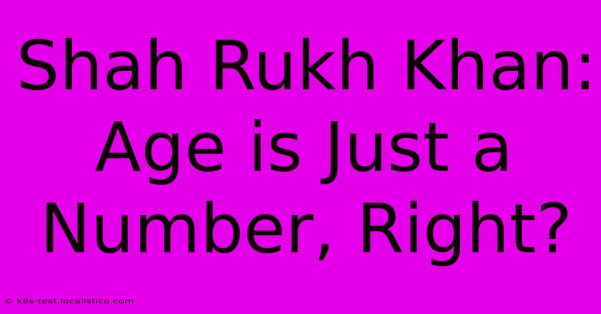 Shah Rukh Khan:  Age Is Just A Number, Right?