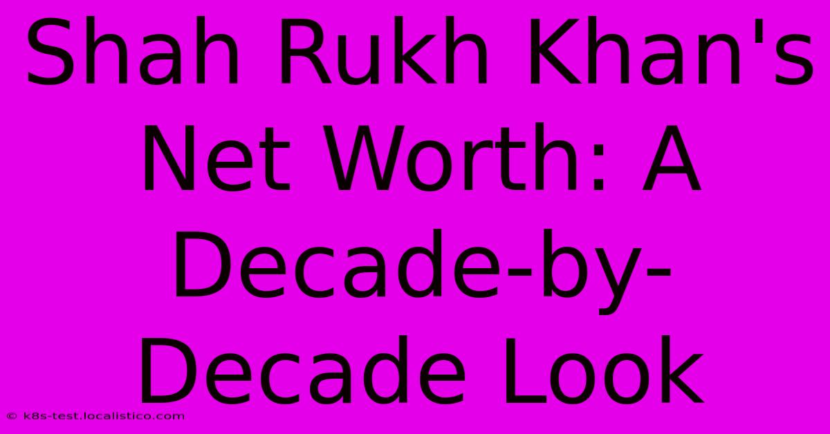 Shah Rukh Khan's Net Worth: A Decade-by-Decade Look