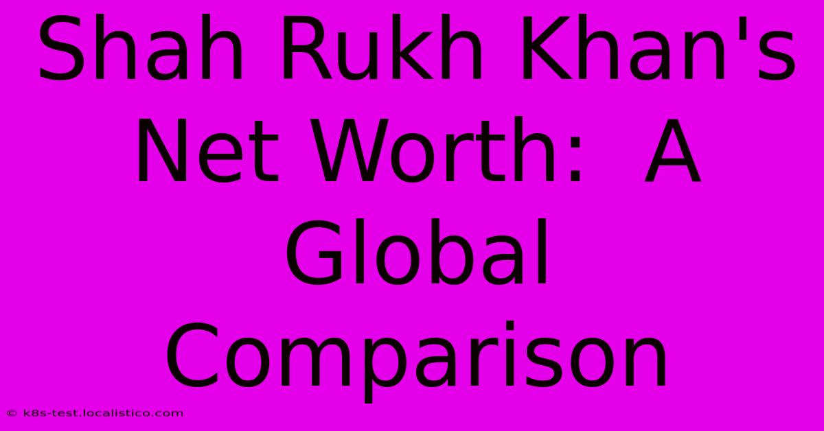 Shah Rukh Khan's Net Worth:  A Global Comparison