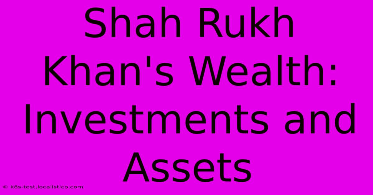 Shah Rukh Khan's Wealth: Investments And Assets