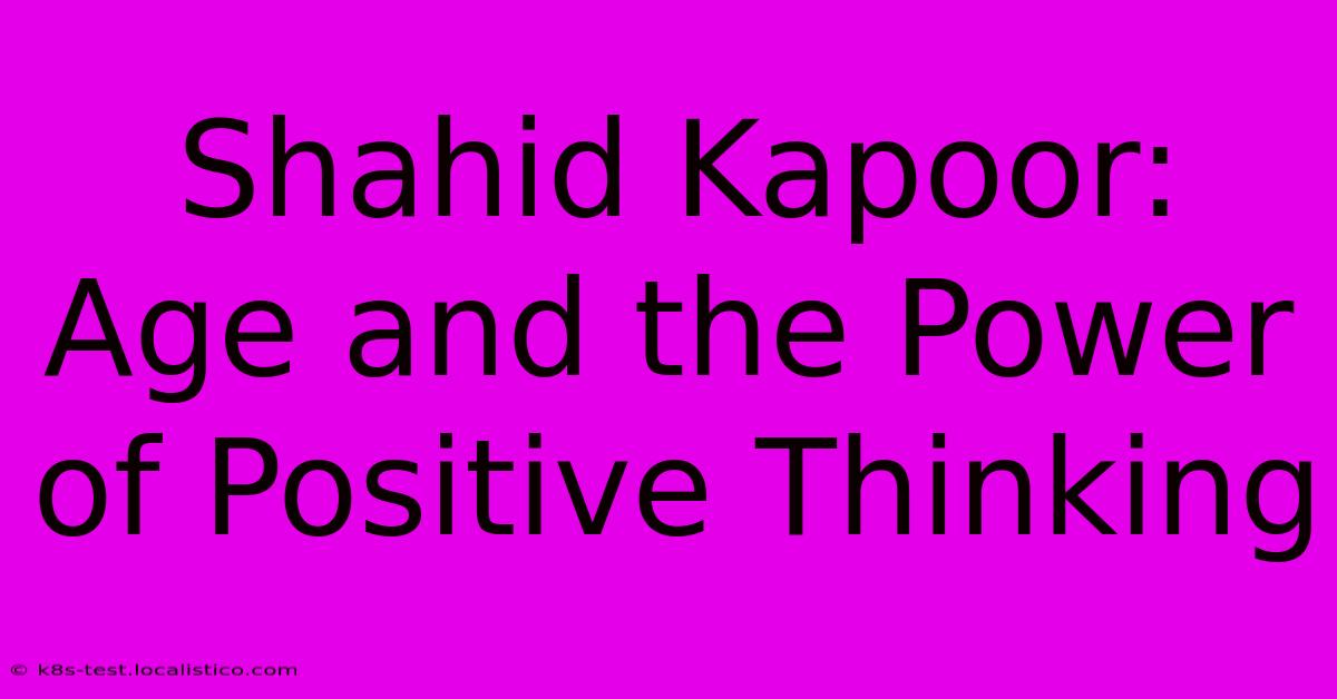 Shahid Kapoor:  Age And The Power Of Positive Thinking