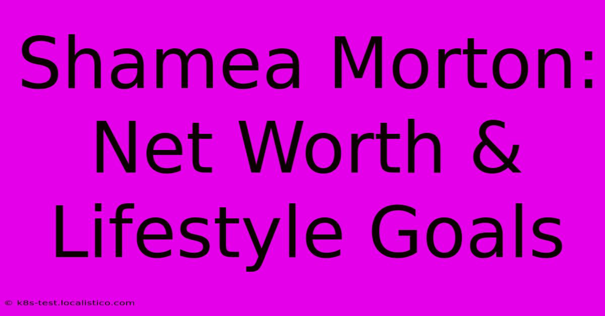 Shamea Morton: Net Worth & Lifestyle Goals