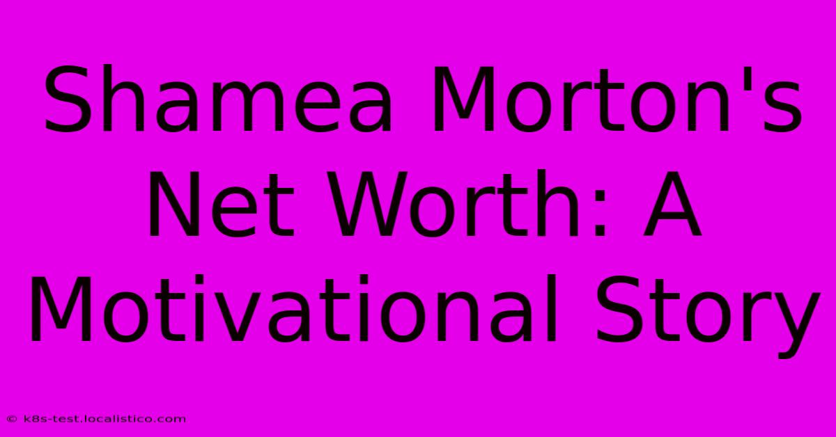 Shamea Morton's Net Worth: A Motivational Story