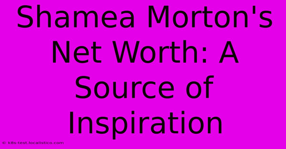 Shamea Morton's Net Worth: A Source Of Inspiration