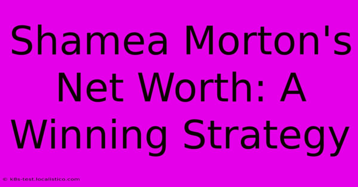 Shamea Morton's Net Worth: A Winning Strategy