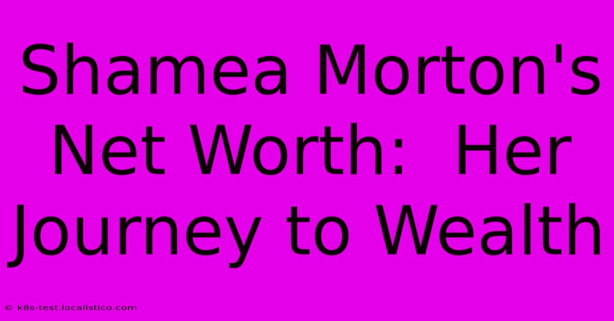 Shamea Morton's Net Worth:  Her Journey To Wealth