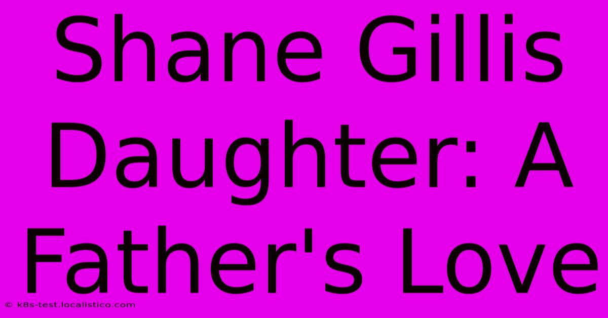 Shane Gillis Daughter: A Father's Love