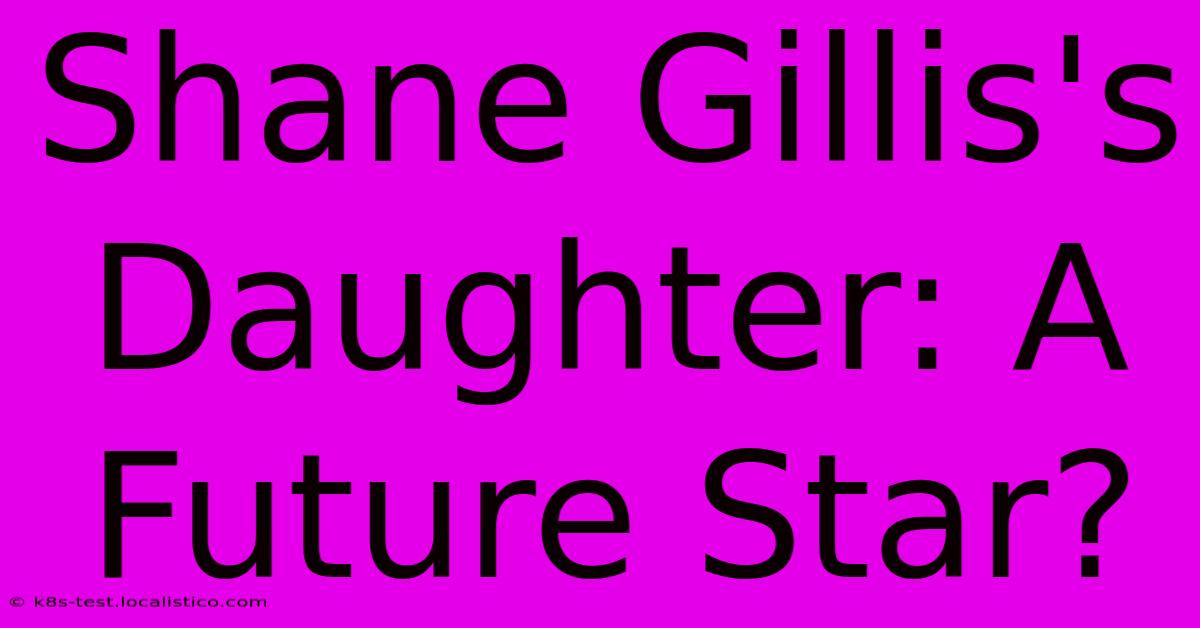 Shane Gillis's Daughter: A Future Star?