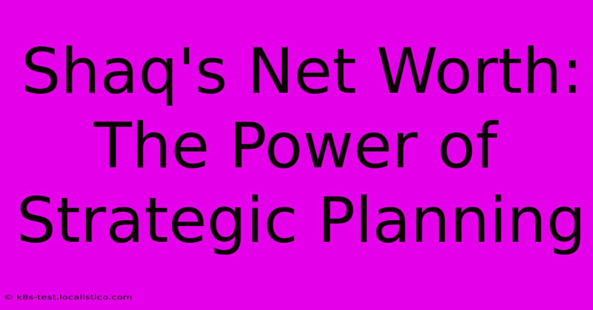 Shaq's Net Worth:  The Power Of Strategic Planning