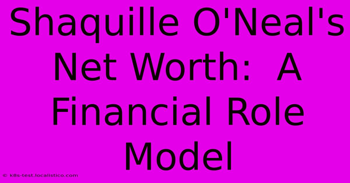 Shaquille O'Neal's Net Worth:  A Financial Role Model