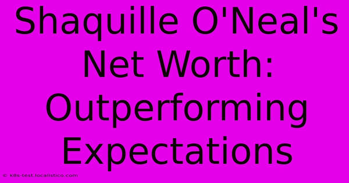 Shaquille O'Neal's Net Worth:  Outperforming Expectations