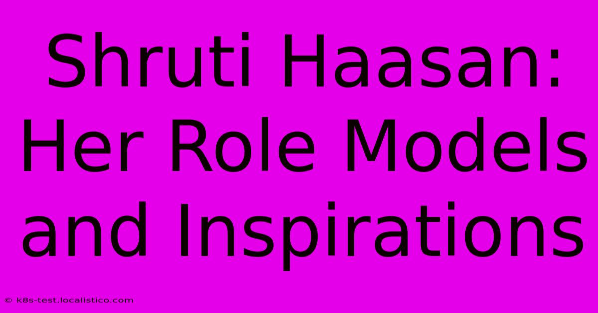 Shruti Haasan: Her Role Models And Inspirations