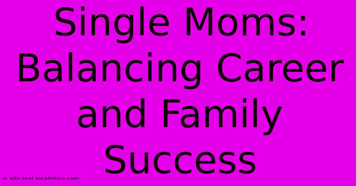 Single Moms: Balancing Career And Family Success