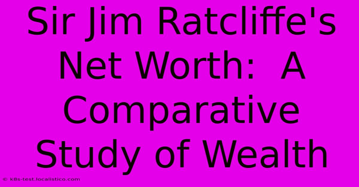 Sir Jim Ratcliffe's Net Worth:  A Comparative Study Of Wealth