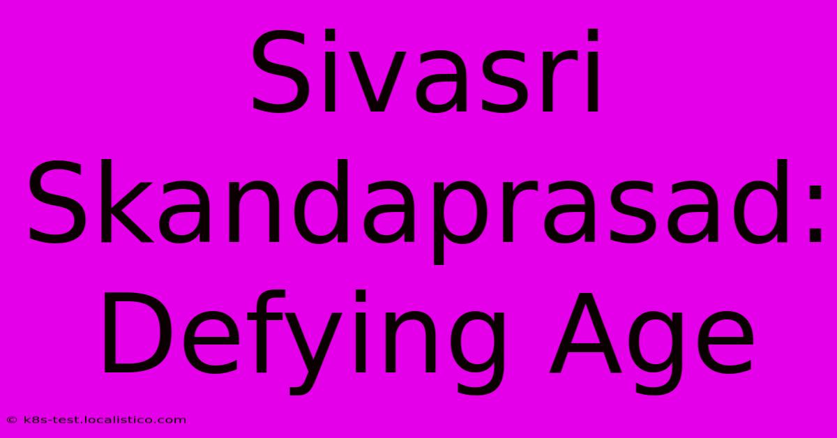 Sivasri Skandaprasad: Defying Age