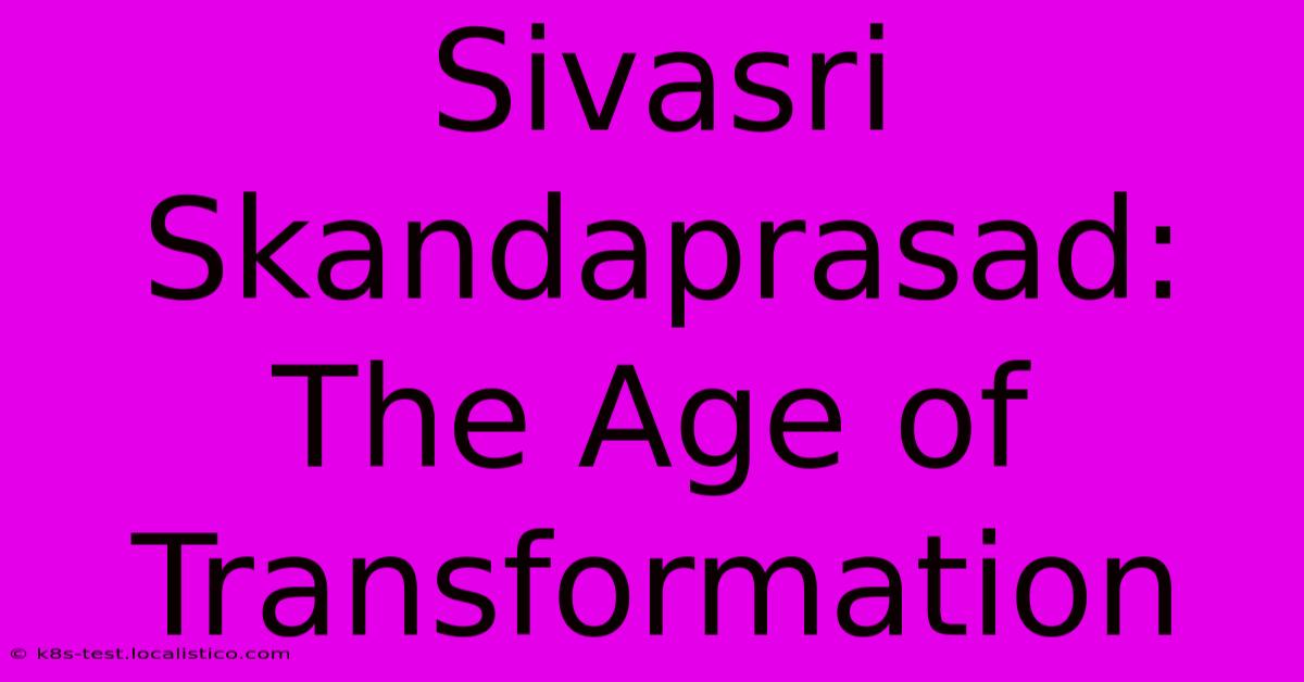 Sivasri Skandaprasad:  The Age Of Transformation