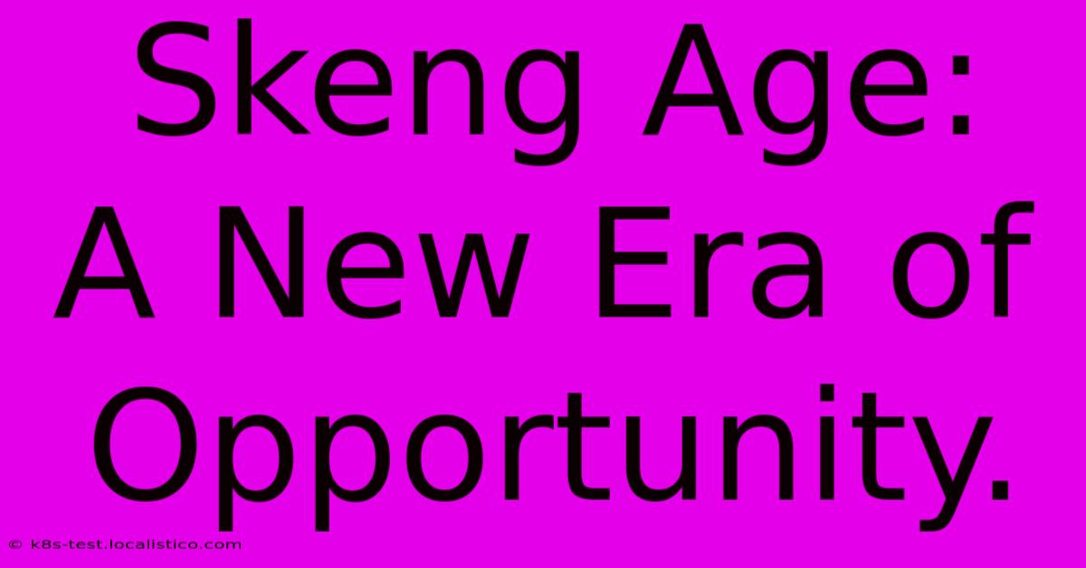 Skeng Age:  A New Era Of Opportunity.