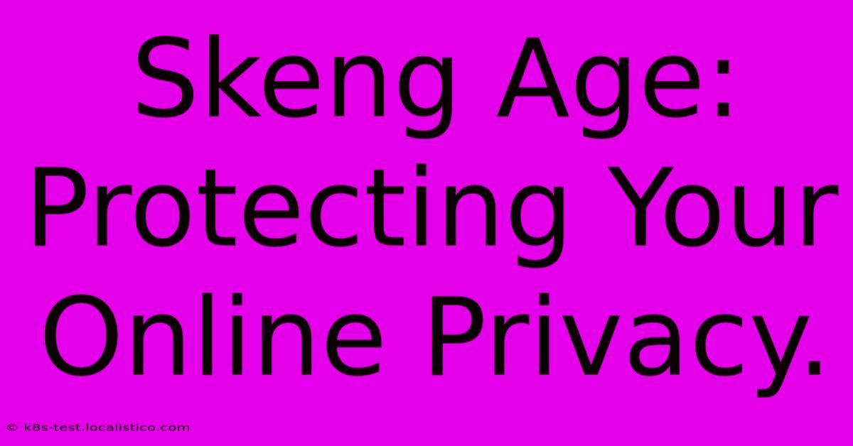 Skeng Age:  Protecting Your Online Privacy.