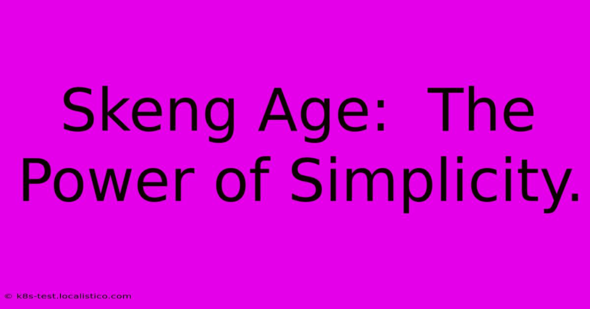 Skeng Age:  The Power Of Simplicity.