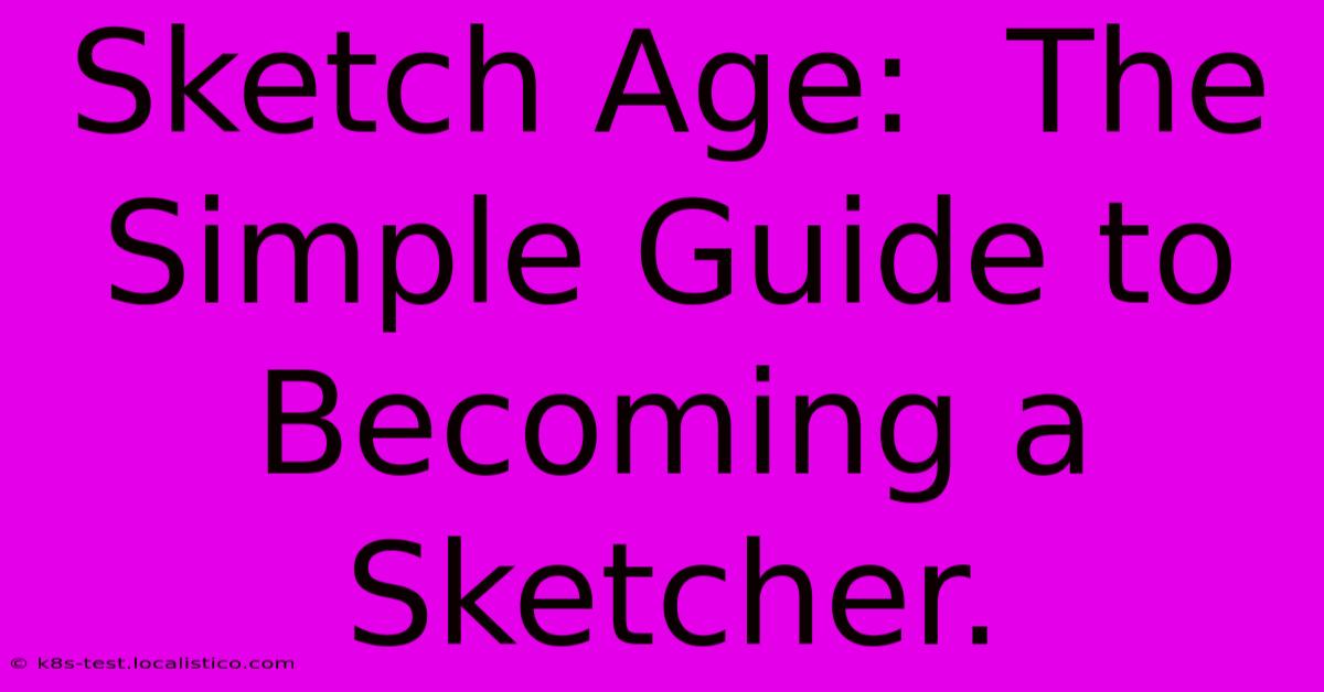 Sketch Age:  The Simple Guide To Becoming A Sketcher.