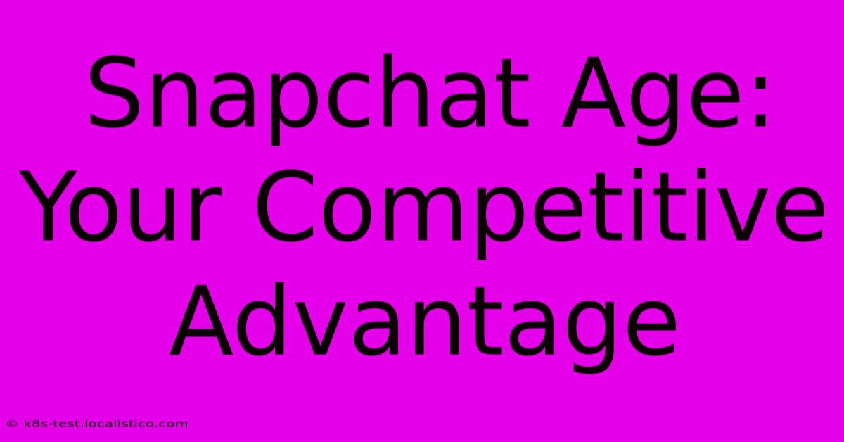 Snapchat Age: Your Competitive Advantage