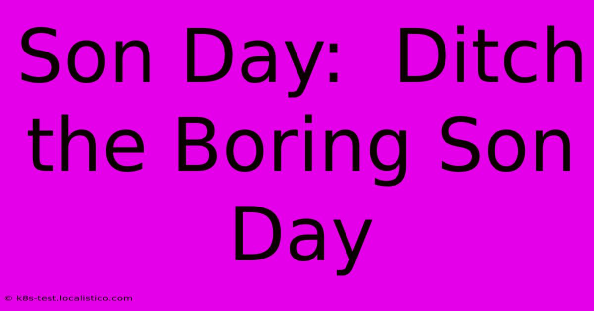 Son Day:  Ditch The Boring Son Day