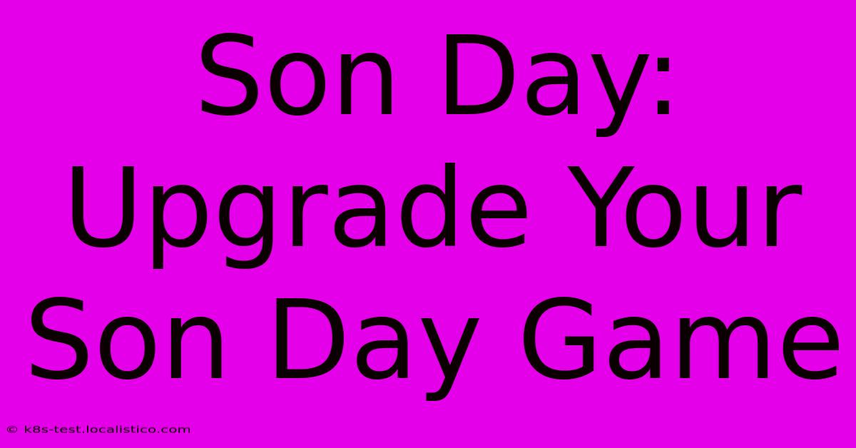 Son Day:  Upgrade Your Son Day Game