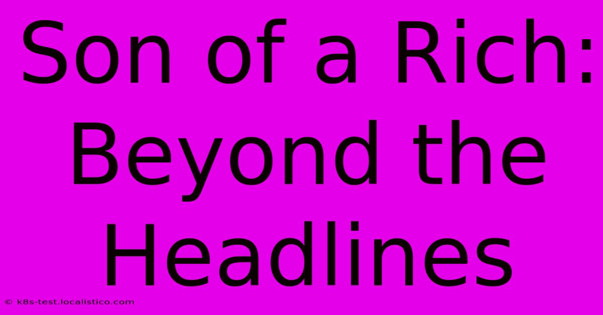 Son Of A Rich:  Beyond The Headlines