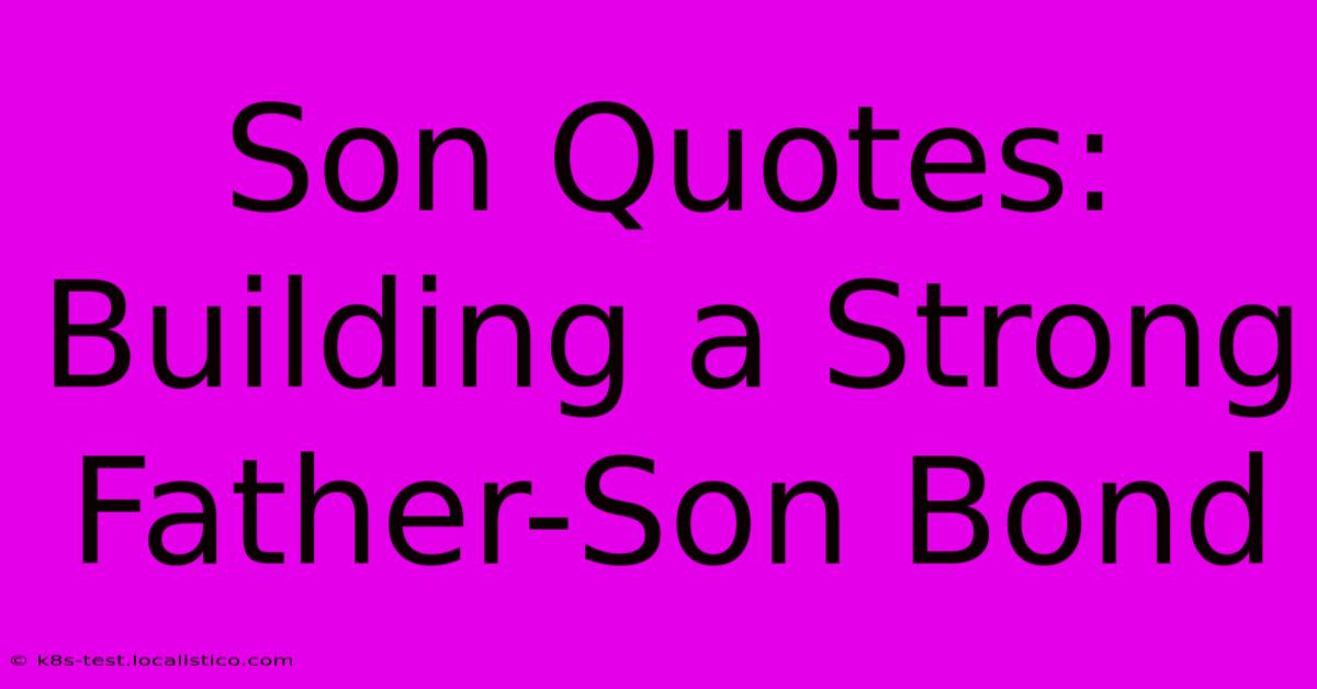 Son Quotes:  Building A Strong Father-Son Bond