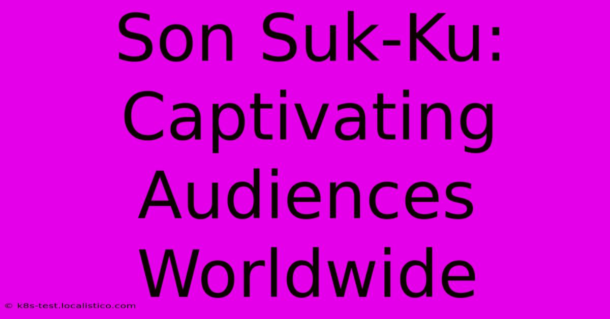 Son Suk-Ku: Captivating Audiences Worldwide