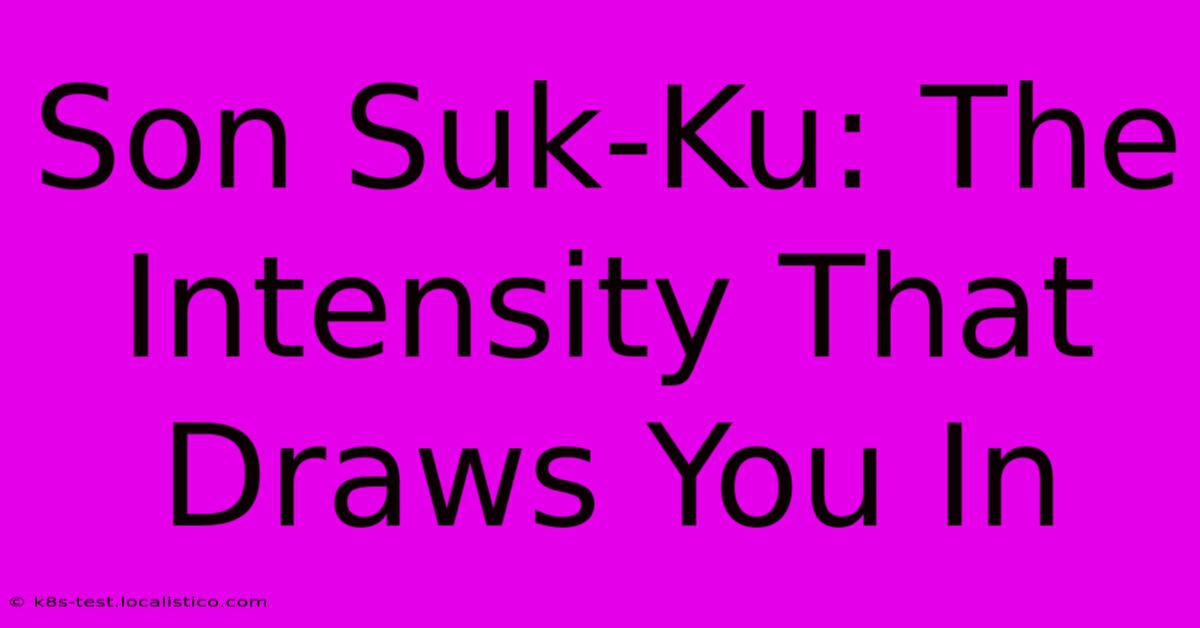 Son Suk-Ku: The Intensity That Draws You In