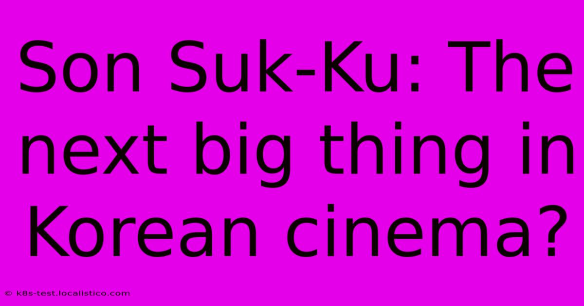 Son Suk-Ku: The Next Big Thing In Korean Cinema?