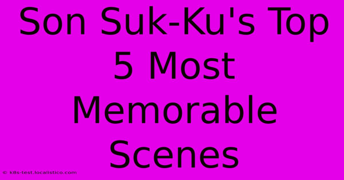 Son Suk-Ku's Top 5 Most Memorable Scenes