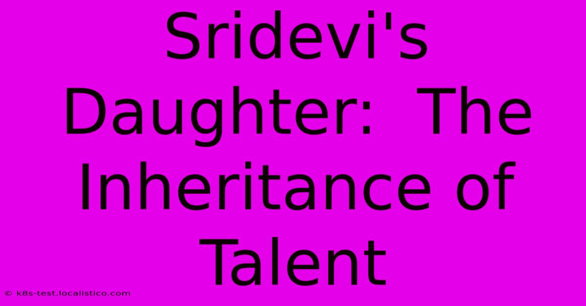 Sridevi's Daughter:  The Inheritance Of Talent