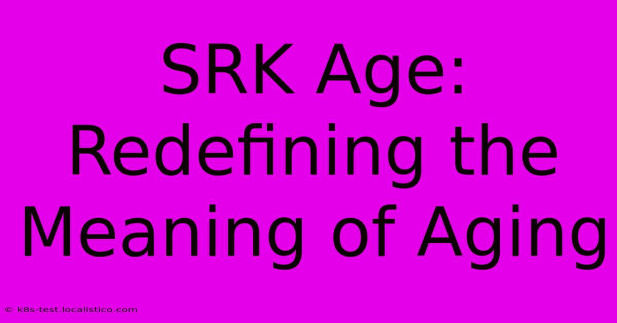 SRK Age:  Redefining The Meaning Of Aging