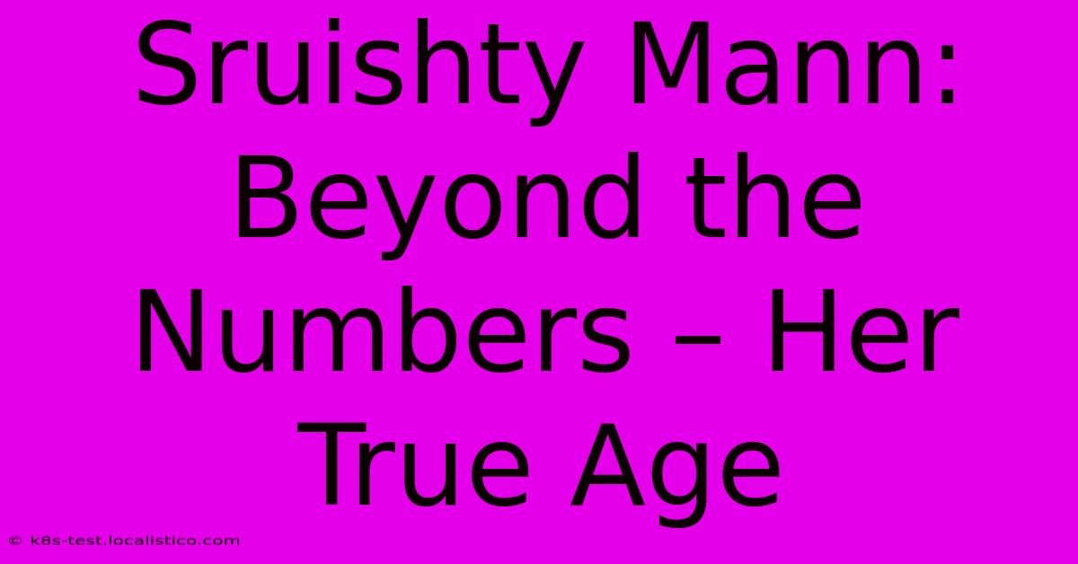 Sruishty Mann:  Beyond The Numbers – Her True Age