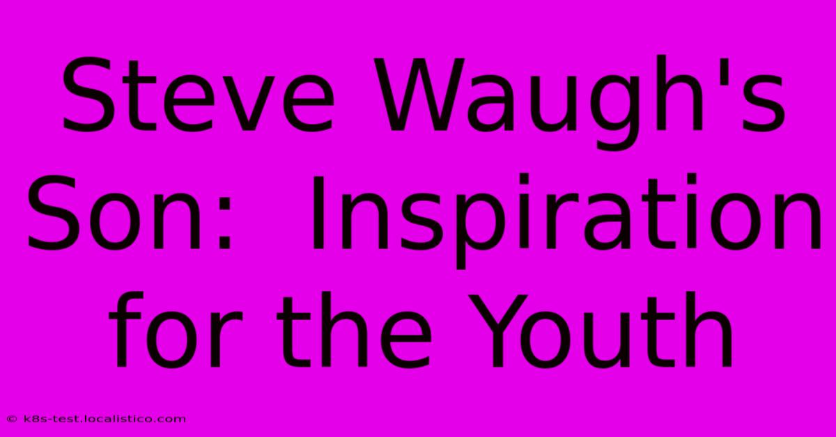 Steve Waugh's Son:  Inspiration For The Youth