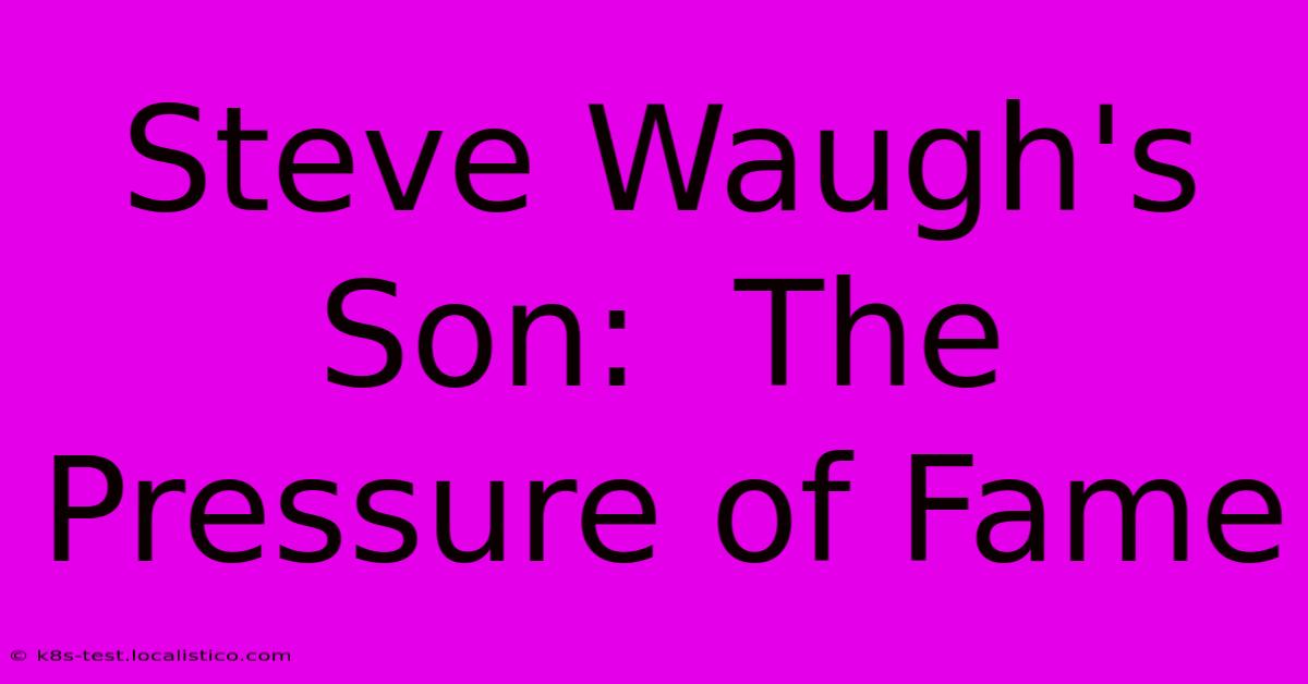 Steve Waugh's Son:  The Pressure Of Fame