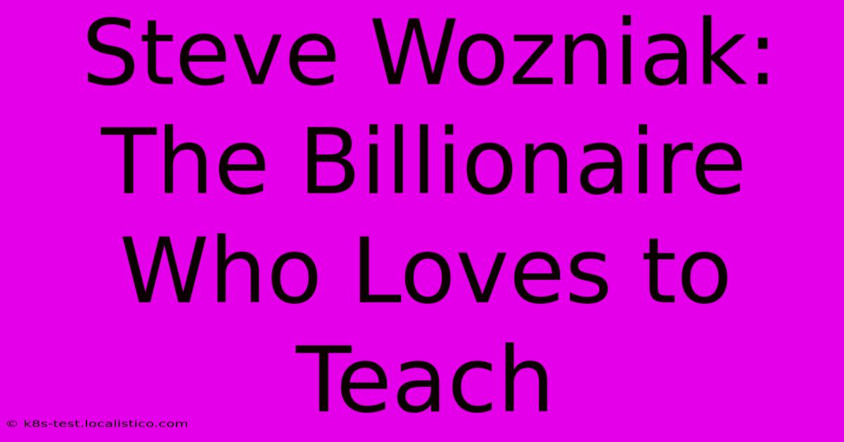 Steve Wozniak: The Billionaire Who Loves To Teach