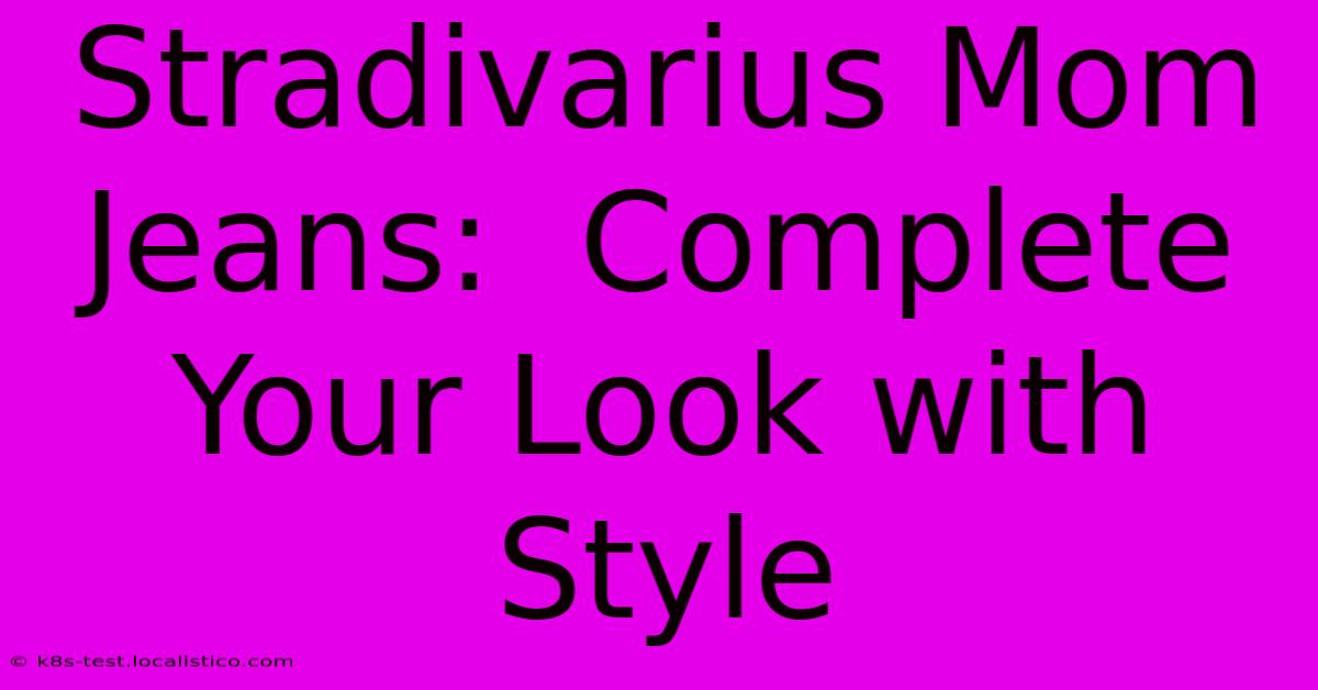 Stradivarius Mom Jeans:  Complete Your Look With Style