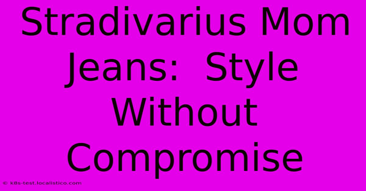 Stradivarius Mom Jeans:  Style Without Compromise