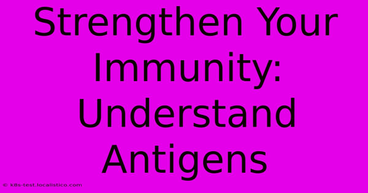 Strengthen Your Immunity: Understand Antigens