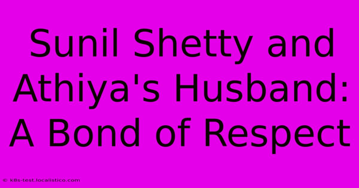 Sunil Shetty And Athiya's Husband: A Bond Of Respect