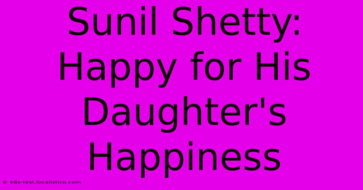 Sunil Shetty:  Happy For His Daughter's Happiness