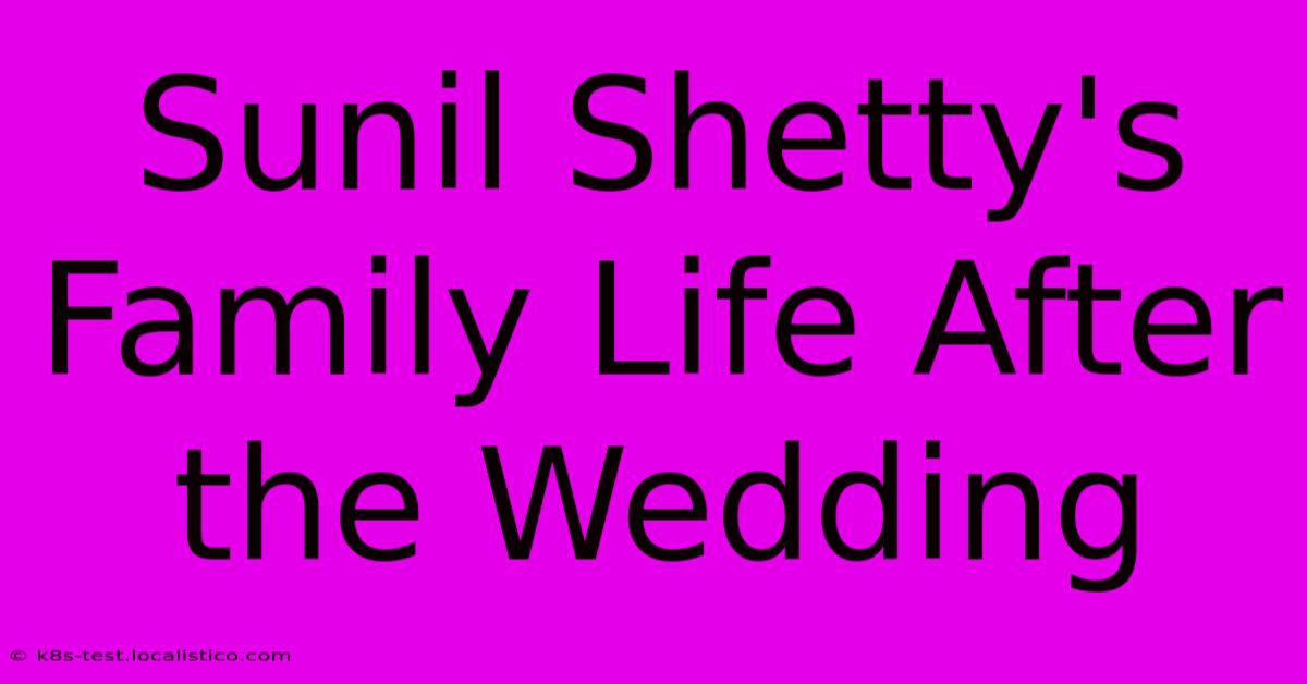 Sunil Shetty's Family Life After The Wedding