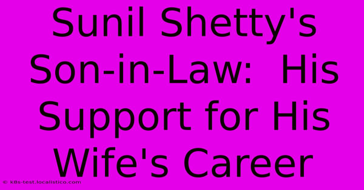 Sunil Shetty's Son-in-Law:  His Support For His Wife's Career