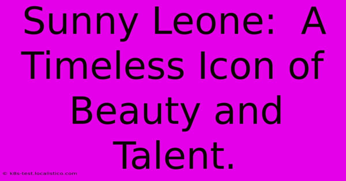 Sunny Leone:  A Timeless Icon Of Beauty And Talent.