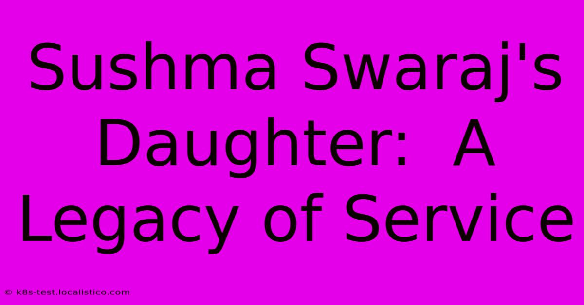 Sushma Swaraj's Daughter:  A Legacy Of Service