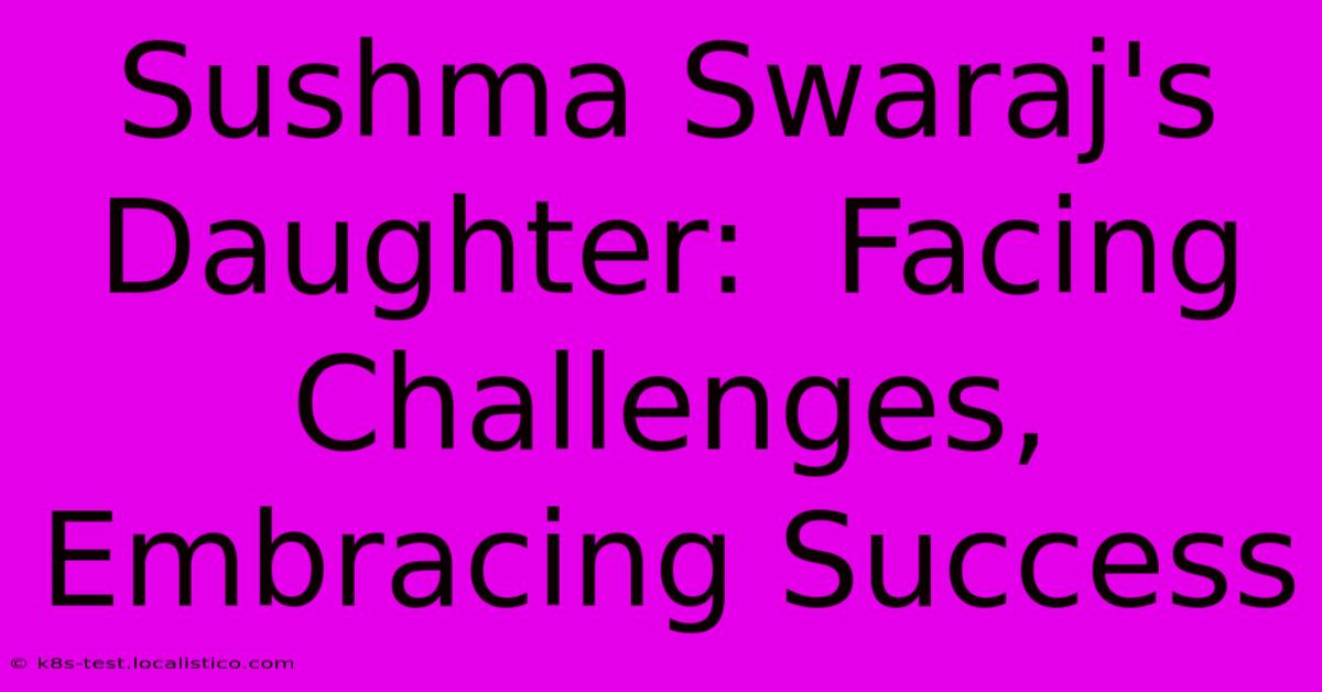 Sushma Swaraj's Daughter:  Facing Challenges, Embracing Success