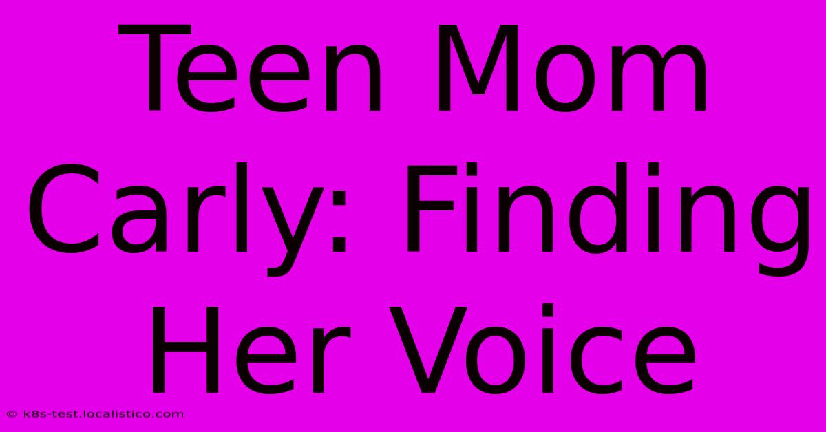 Teen Mom Carly: Finding Her Voice